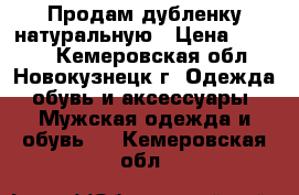  Продам дубленку натуральную › Цена ­ 3 500 - Кемеровская обл., Новокузнецк г. Одежда, обувь и аксессуары » Мужская одежда и обувь   . Кемеровская обл.